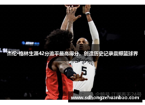 杰伦·格林生涯42分追平最高得分，创造历史记录震撼篮球界