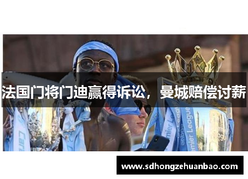 法国门将门迪赢得诉讼，曼城赔偿讨薪